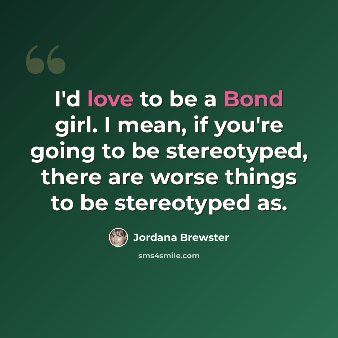 “I'd love to be a Bond girl. I mean, if you're going to be stereotyped, there are worse things to be stereotyped as.” quote by Jordana Brewster