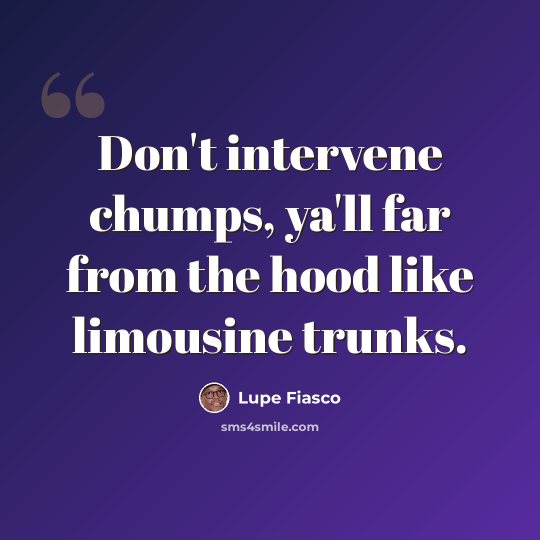 “Don't intervene chumps, ya'll far from the hood like limousine trunks.” quote by Lupe Fiasco