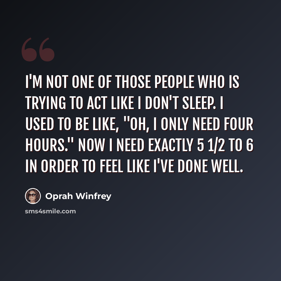 “I'm not one of those people who is trying to act like I don't sleep. I used to be like, "Oh, I only need four hours." Now I need exactly 5 1/2 to 6 in order to feel like I've done well.” quote by Oprah Winfrey