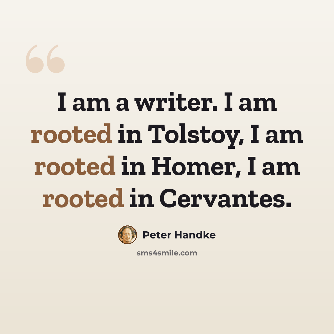 “I am a writer. I am rooted in Tolstoy, I am rooted in Homer, I am rooted in Cervantes.” quote by Peter Handke