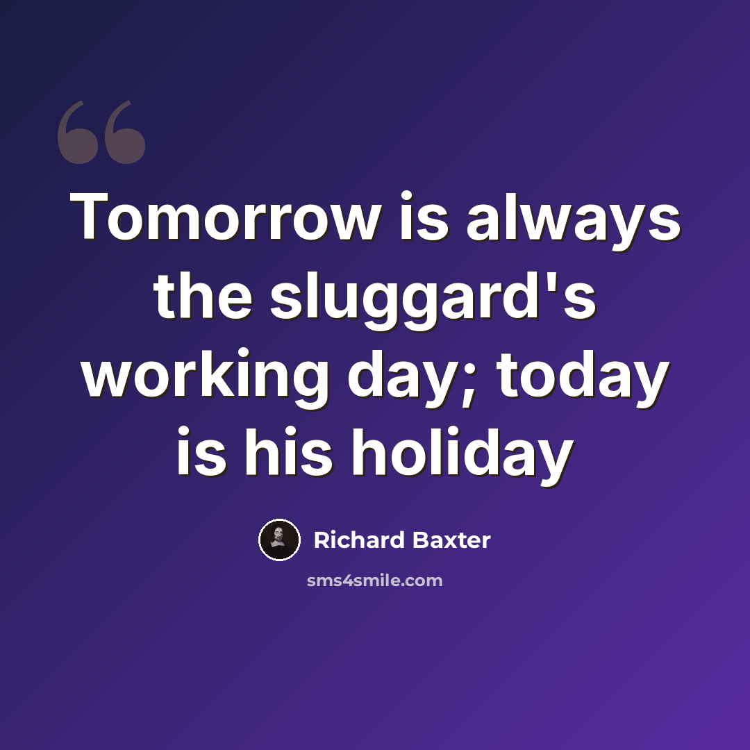 “Tomorrow is always the sluggard's working day; today is his holiday” quote by Richard Baxter