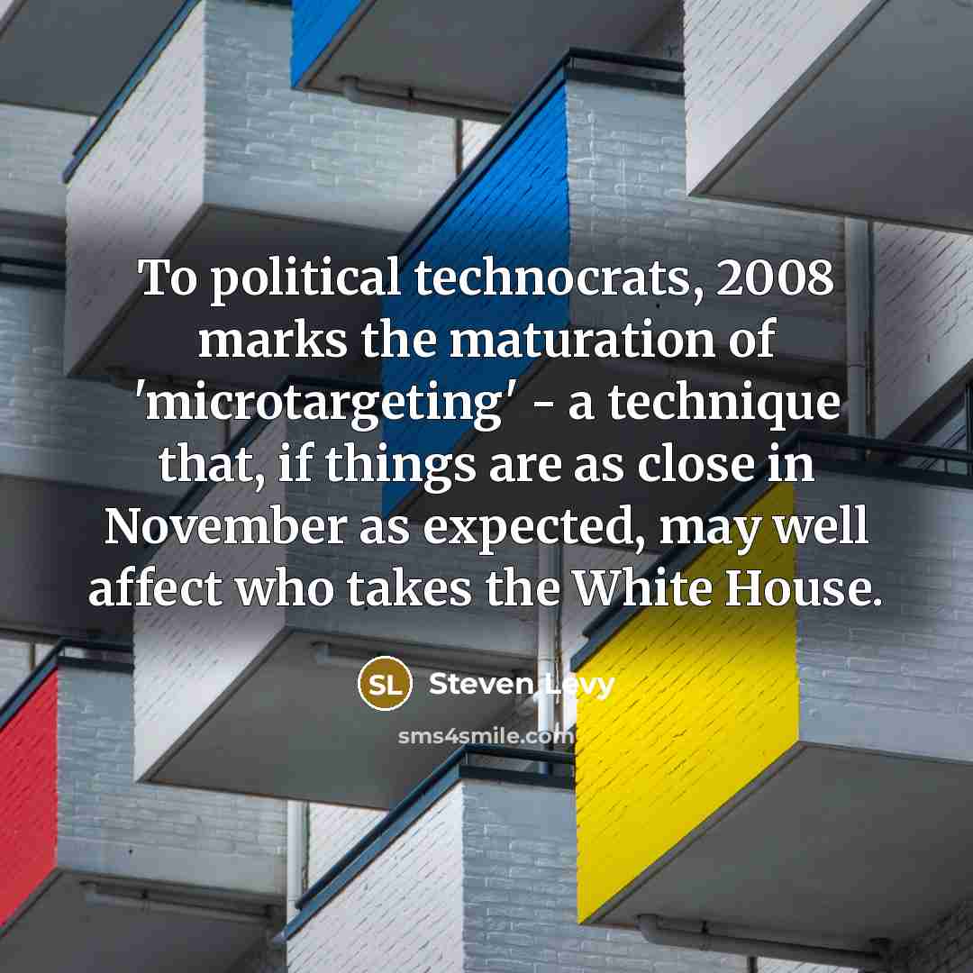 “To political technocrats, 2008 marks the maturation of 'microtargeting' - a technique that, if things are as close in November as expected, may well affect who takes the White House.” quote by Steven Levy