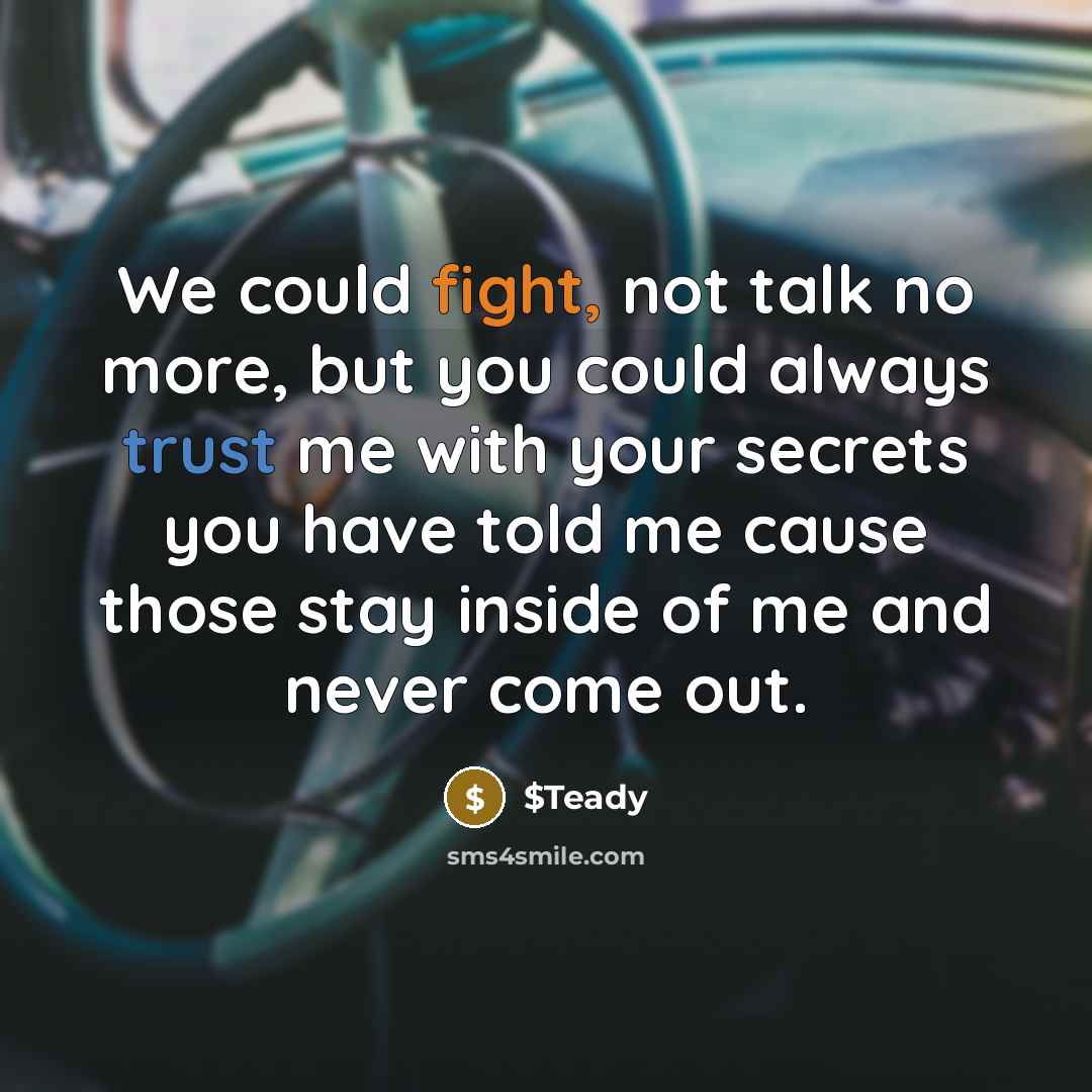 “We could fight, not talk no more, but you could always trust me with your secrets you have told me cause those stay inside of me and never come out.” quote by $Teady