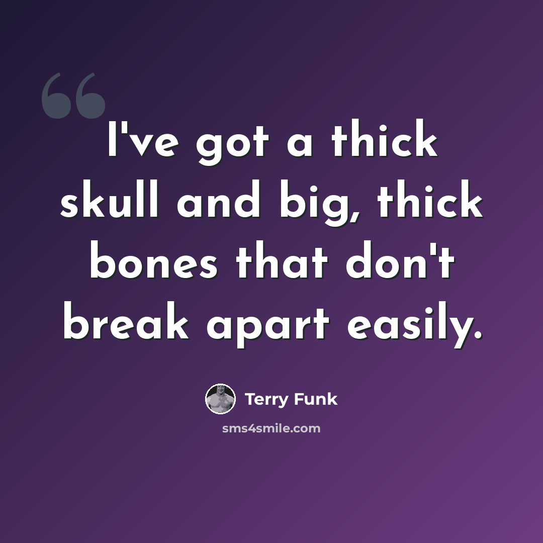 “I've got a thick skull and big, thick bones that don't break apart easily.” quote by Terry Funk