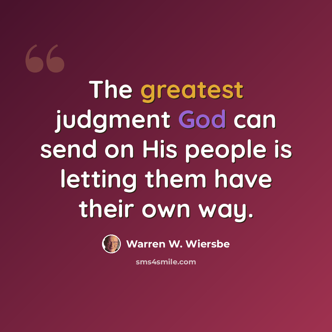 “The greatest judgment God can send on His people is letting them have their own way.” quote by Warren W. Wiersbe