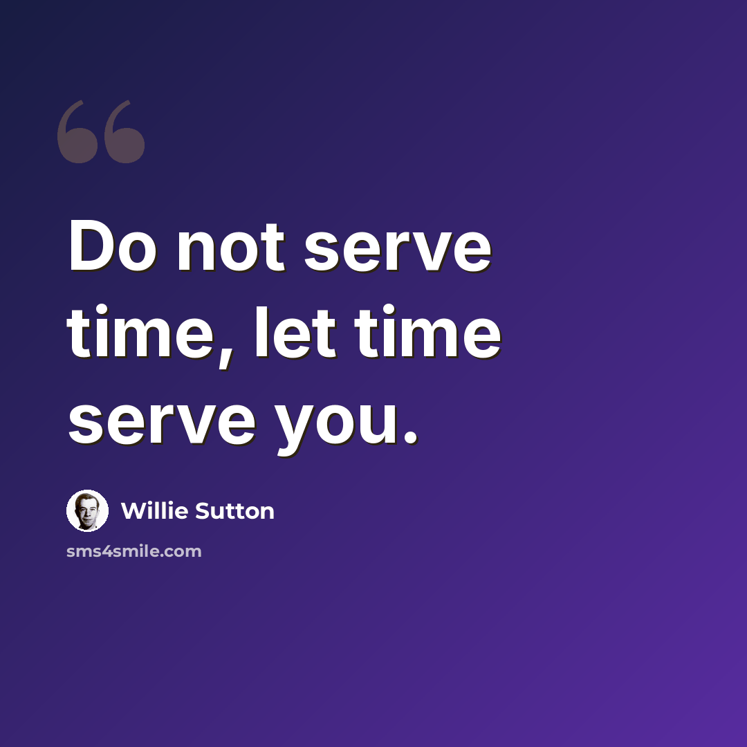 “Do not serve time, let time serve you.” quote by Willie Sutton