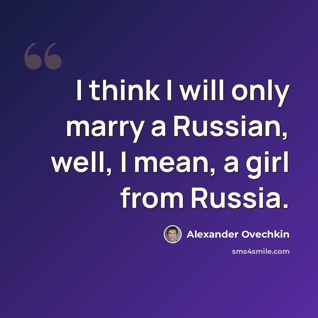 “I think I will only marry a Russian, well, I mean, a girl from Russia.” quote by Alexander Ovechkin