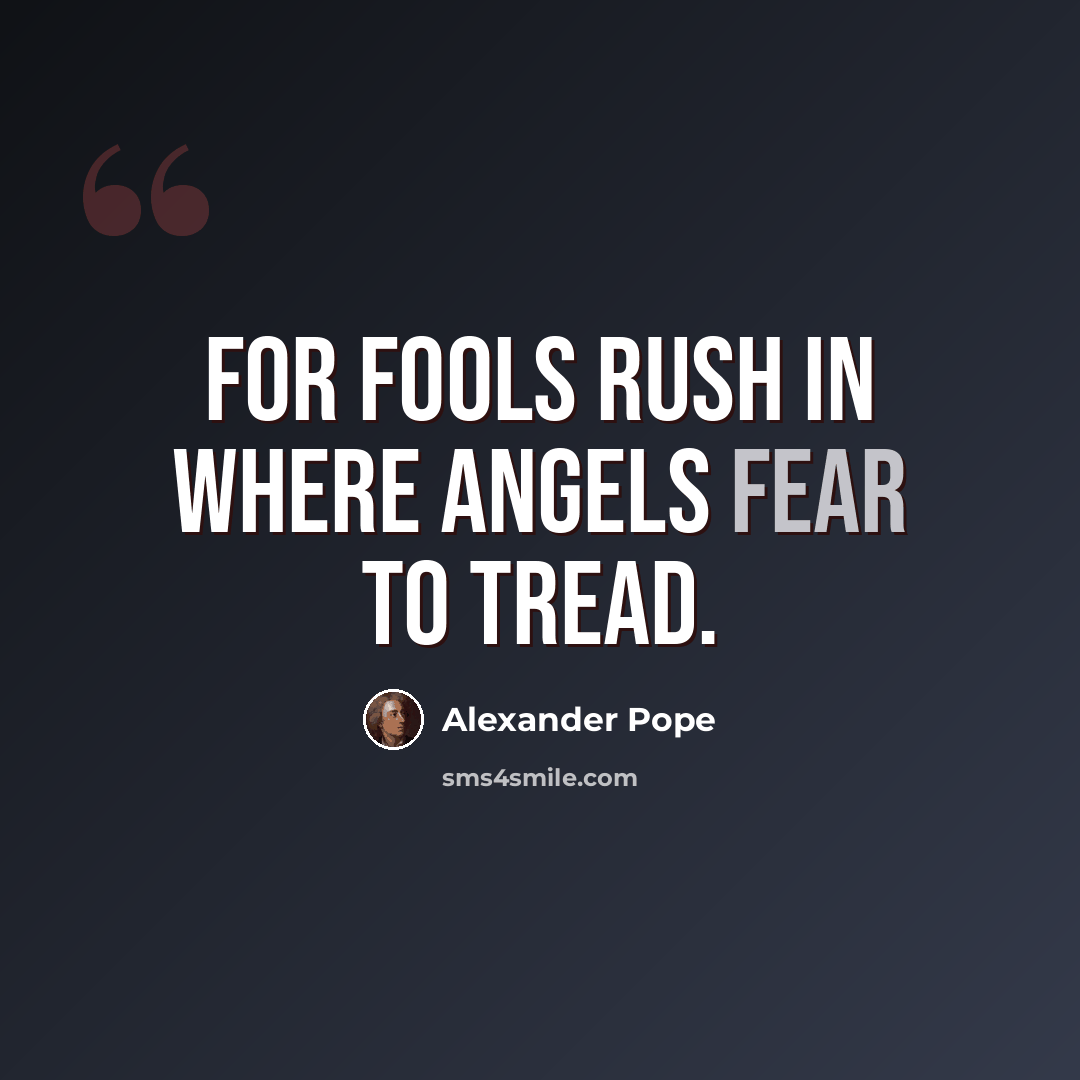 “For fools rush in where angels fear to tread.” quote by Alexander Pope