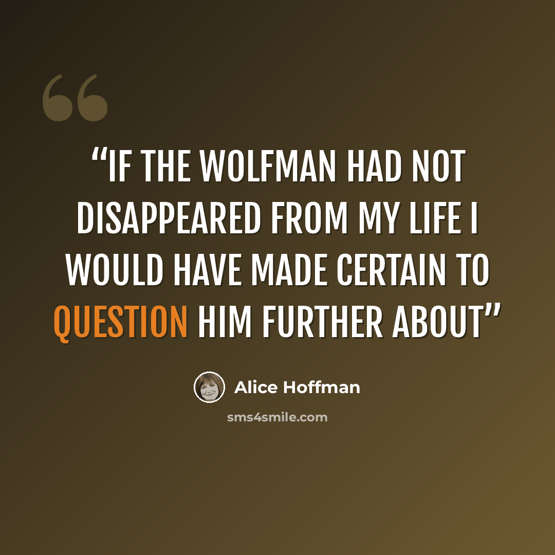 “If the Wolfman had not disappeared from my life I would have made certain to question him further about” quote by Alice Hoffman