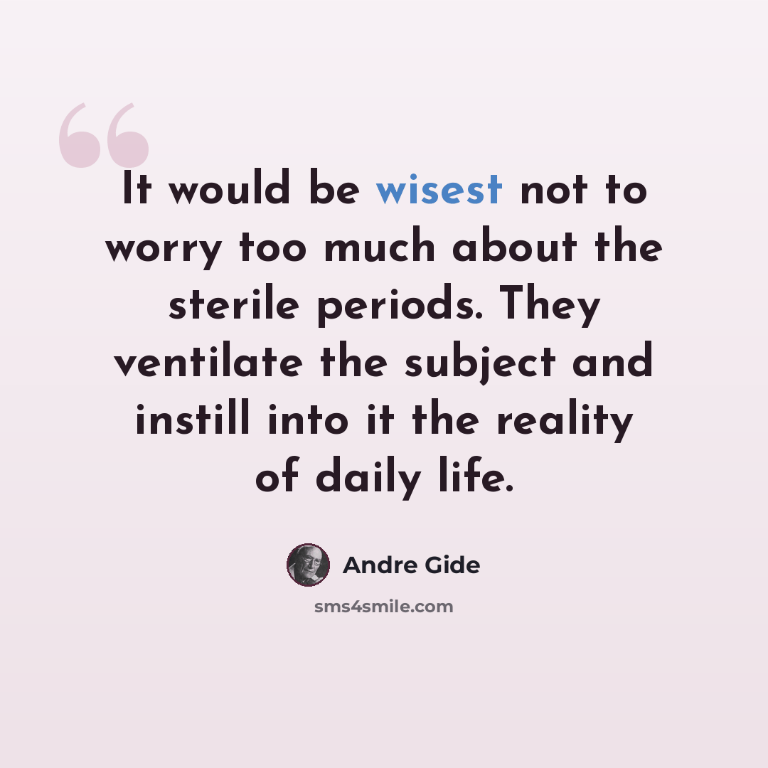 “It would be wisest not to worry too much about the sterile periods. They ventilate the subject and instill into it the reality of daily life.” quote by Andre Gide