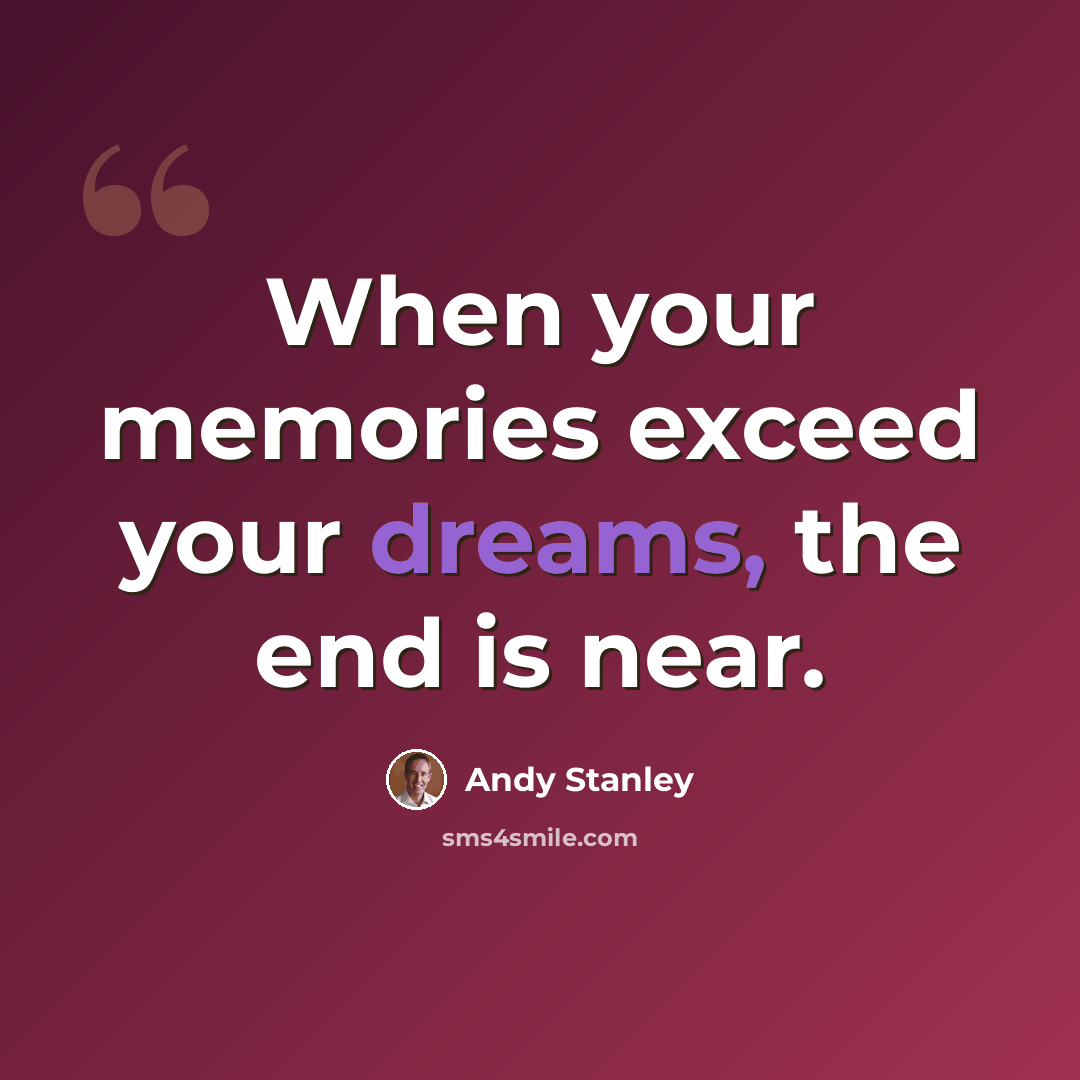 “When your memories exceed your dreams, the end is near.” quote by Andy Stanley