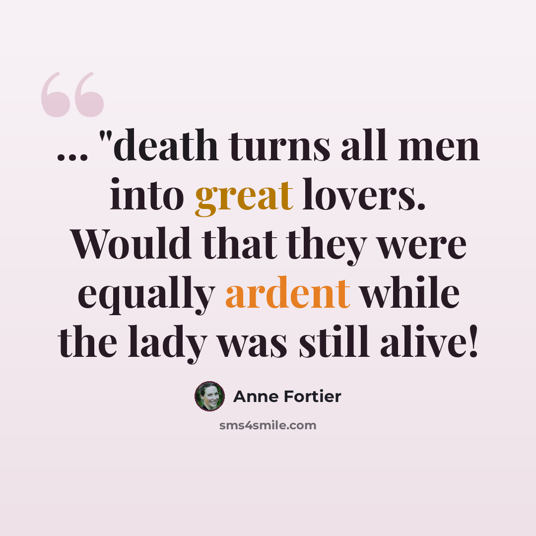 “… "death turns all men into great lovers. Would that they were equally ardent while the lady was still alive!” quote by Anne Fortier