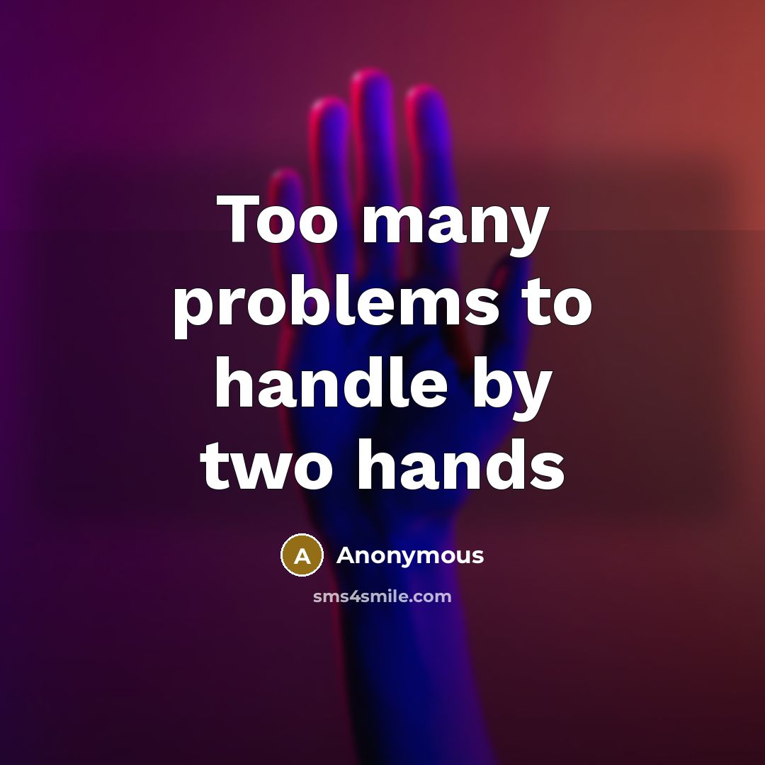 “Too many problems to handle by two hands” quote by Anonymous