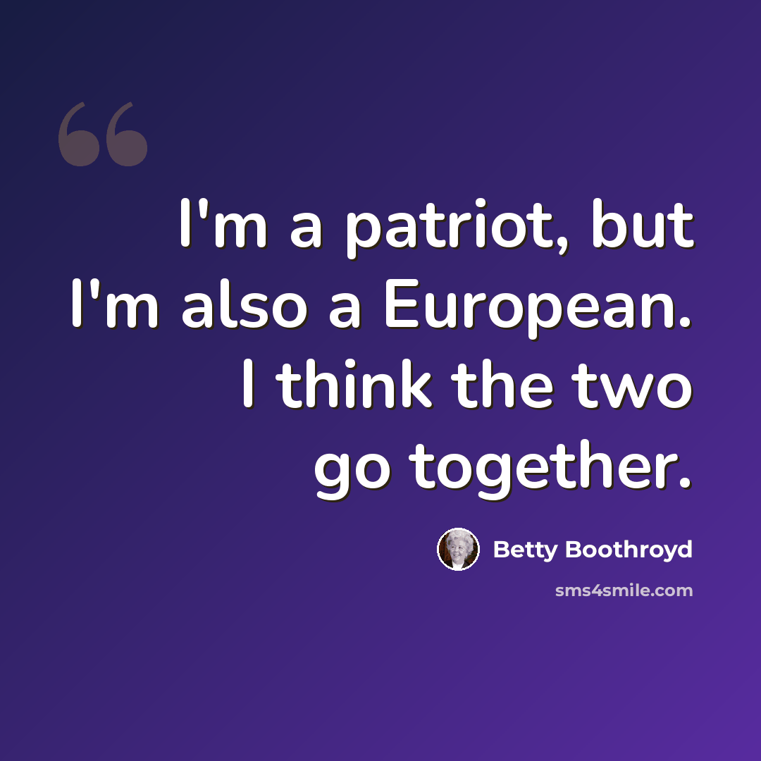 “I'm a patriot, but I'm also a European. I think the two go together.” quote by Betty Boothroyd