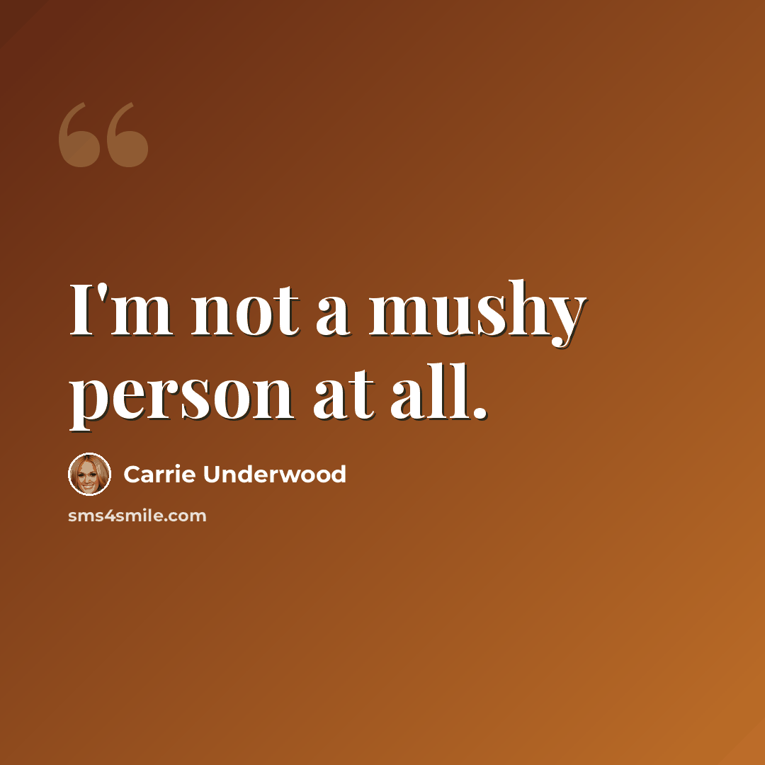 “I'm not a mushy person at all.” quote by Carrie Underwood