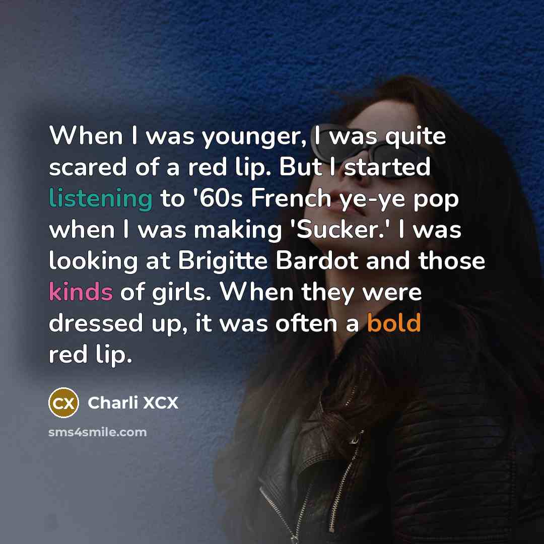 “When I was younger, I was quite scared of a red lip. But I started listening to '60s French ye-ye pop when I was making 'Sucker.' I was looking at Brigitte Bardot and those kinds of girls. When they were dressed up, it was often a bold red lip.” quote by Charli XCX