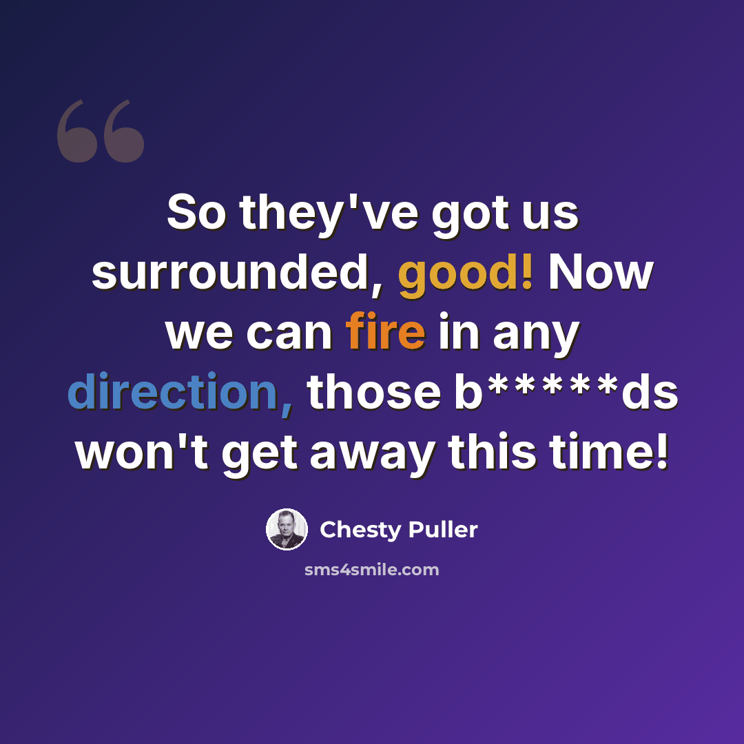 “So they've got us surrounded, good! Now we can fire in any direction, those b*****ds won't get away this time!” quote by Chesty Puller