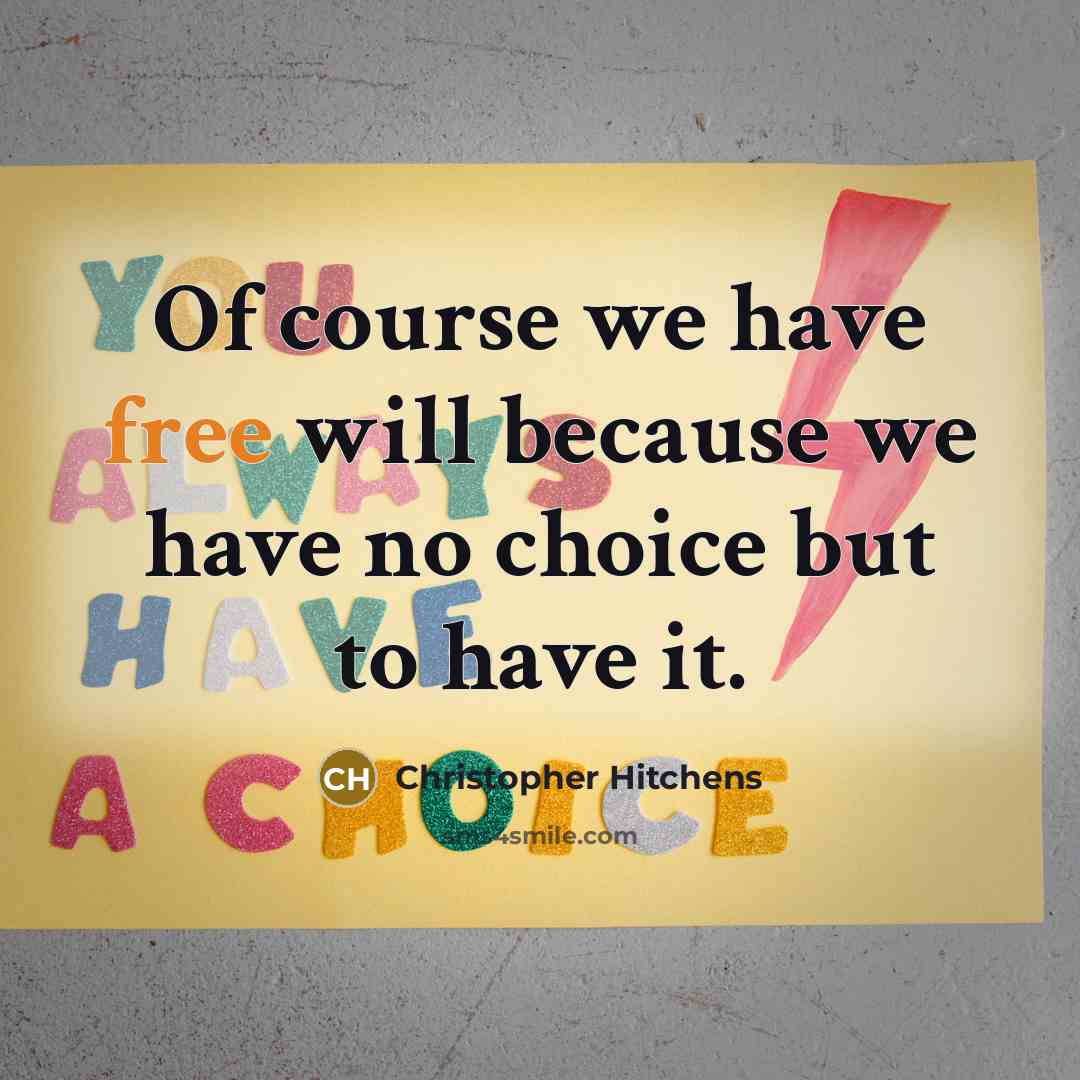 “Of course we have free will because we have no choice but to have it.” quote by Christopher Hitchens