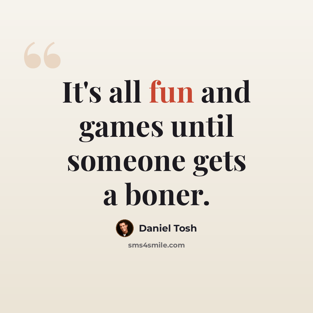 “It's all fun and games until someone gets a boner.” quote by Daniel Tosh