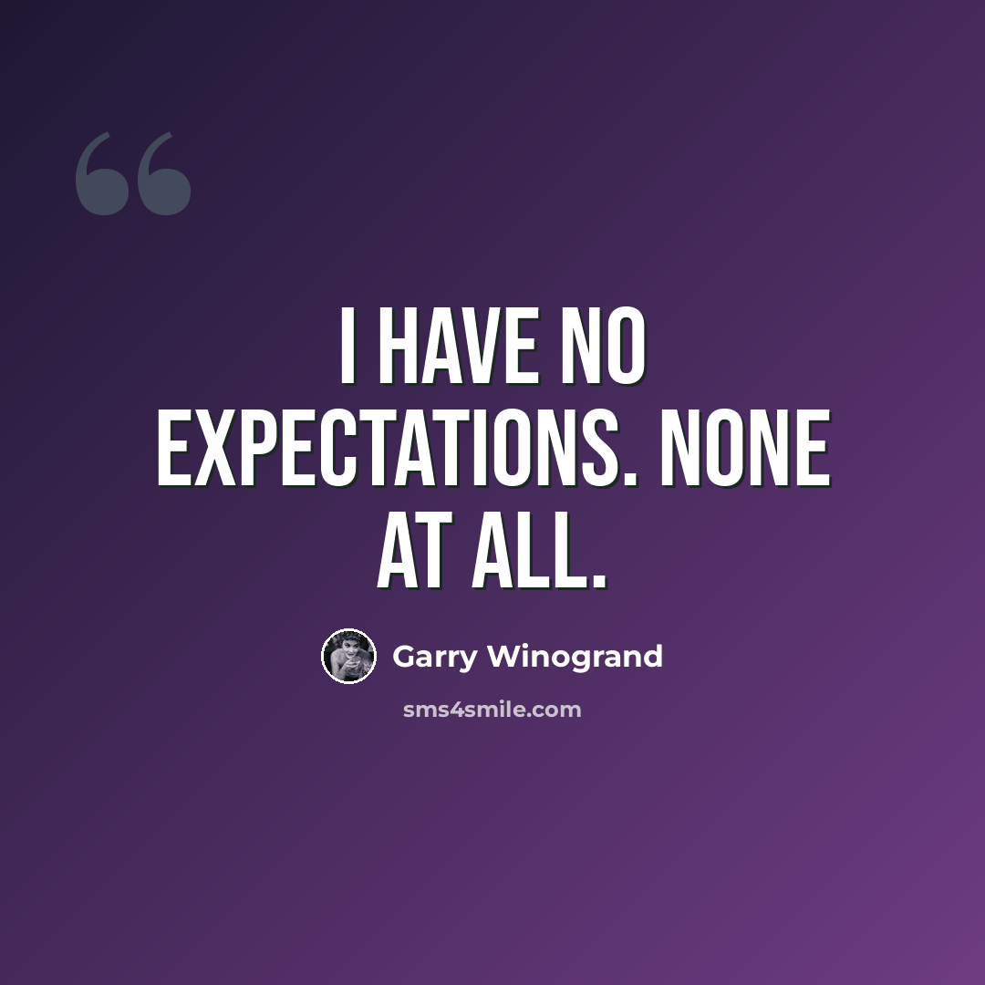 “I have no expectations. None at all.” quote by Garry Winogrand