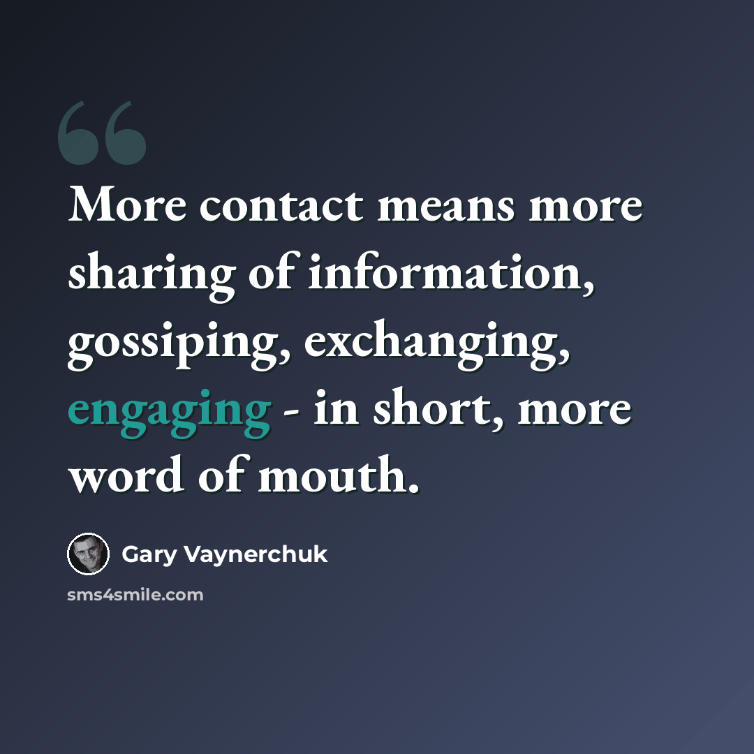 “More contact means more sharing of information, gossiping, exchanging, engaging - in short, more word of mouth.” quote by Gary Vaynerchuk