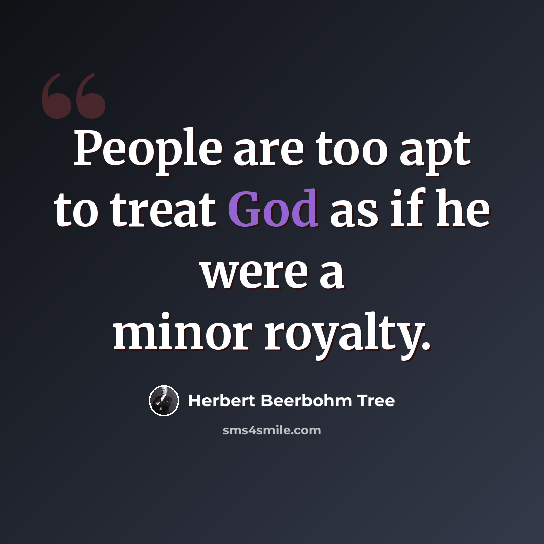 “People are too apt to treat God as if he were a minor royalty.” quote by Herbert Beerbohm Tree