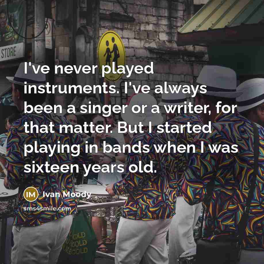 “I've never played instruments. I've always been a singer or a writer, for that matter. But I started playing in bands when I was sixteen years old.” quote by Ivan Moody
