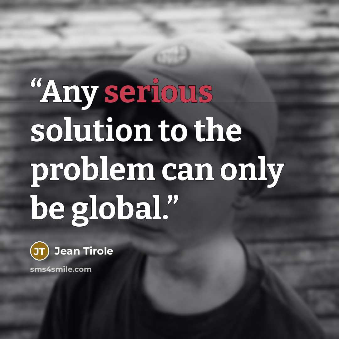 “Any serious solution to the problem can only be global.” quote by Jean Tirole