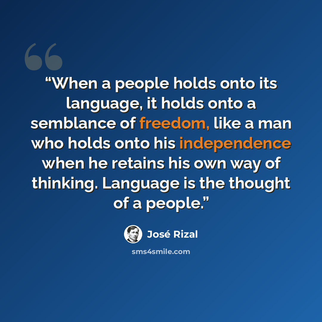 “When a people holds onto its language, it holds onto a semblance of freedom, like a man who holds onto his independence when he retains his own way of thinking. Language is the thought of a people.” quote by José Rizal