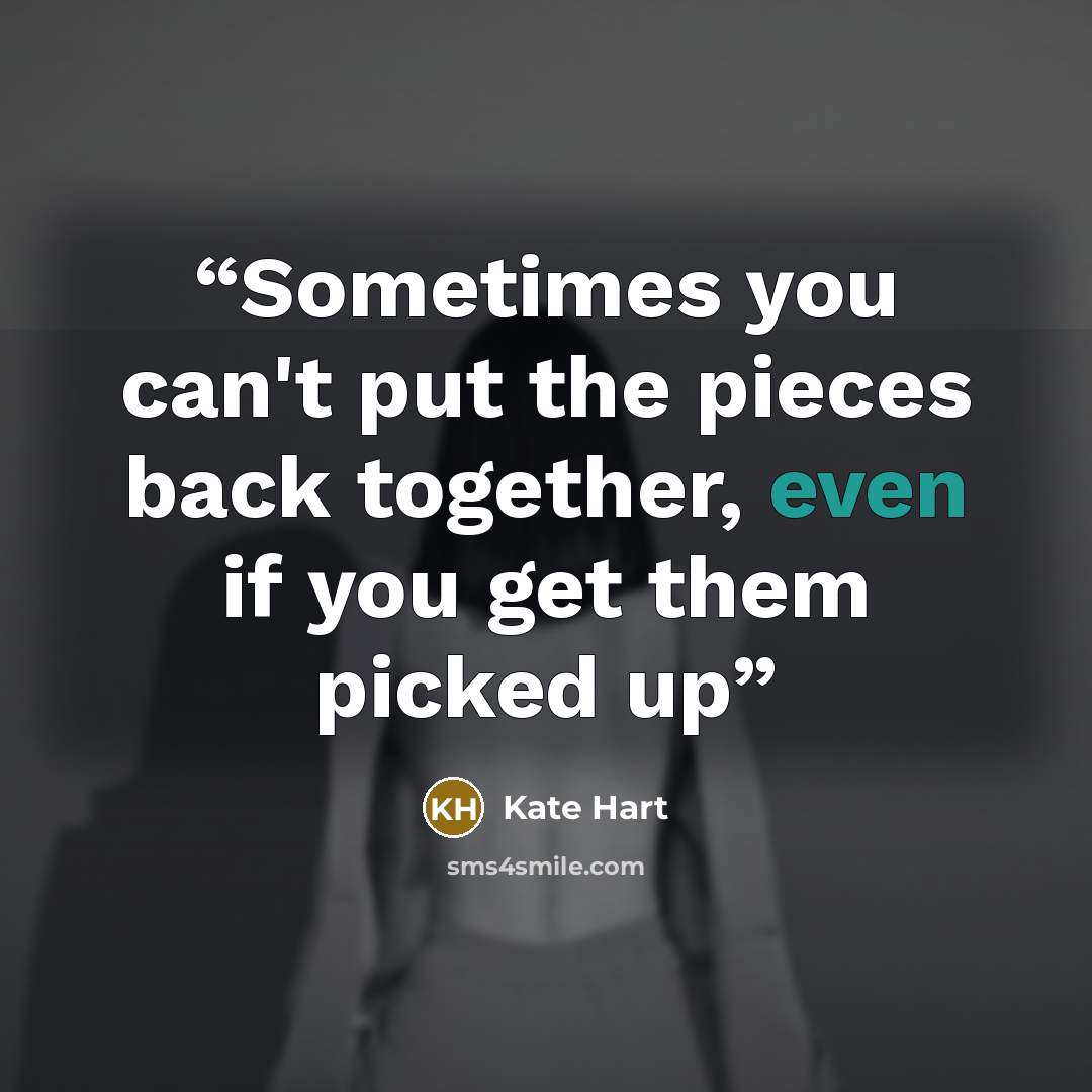 “Sometimes you can't put the pieces back together, even if you get them picked up” quote by Kate Hart