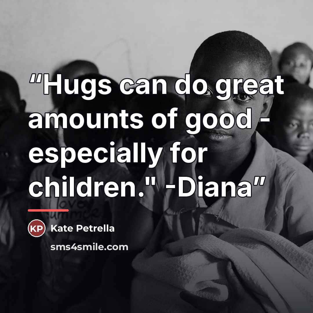 “Hugs can do great amounts of good - especially for children." -Diana” quote by Kate Petrella