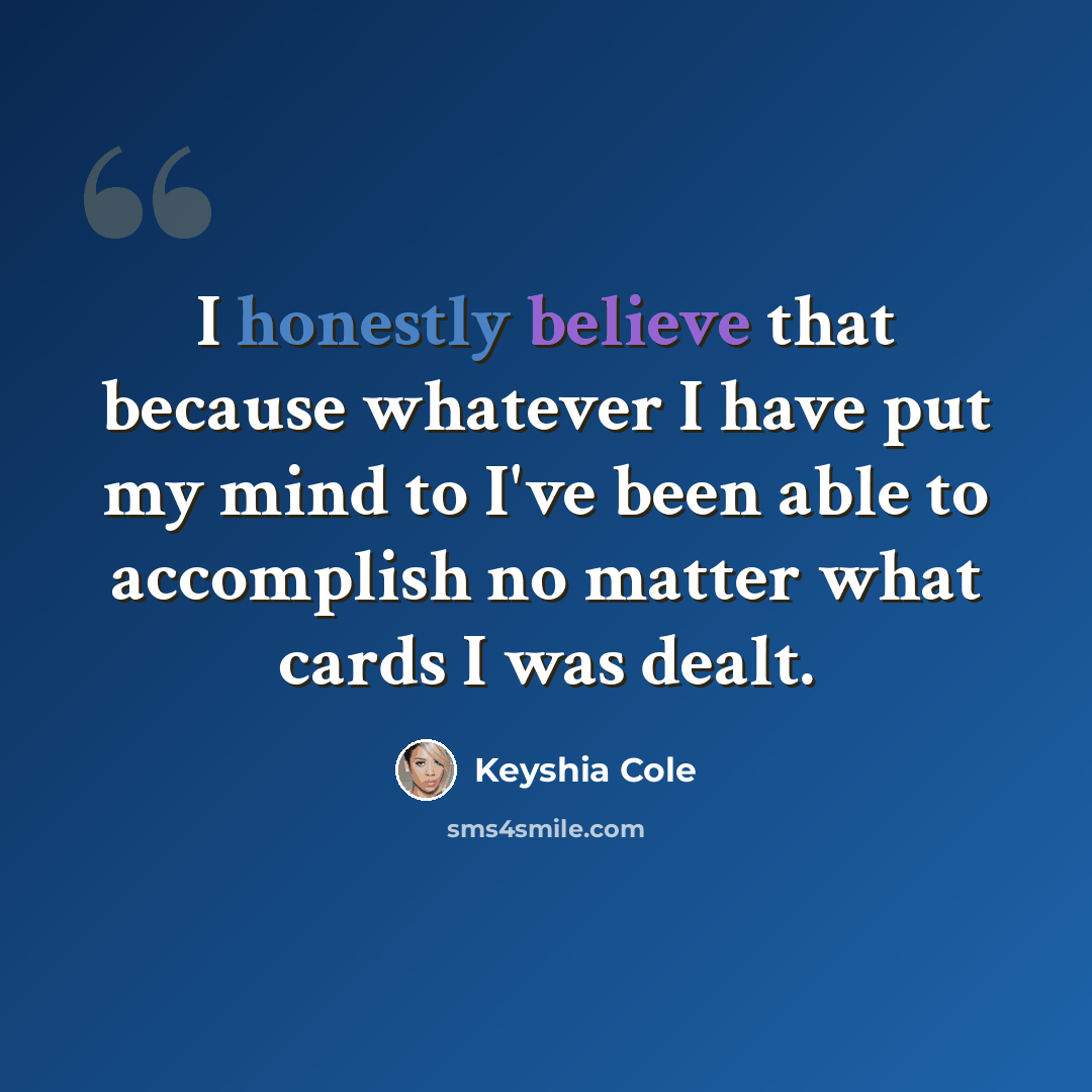“I honestly believe that because whatever I have put my mind to I've been able to accomplish no matter what cards I was dealt.” quote by Keyshia Cole