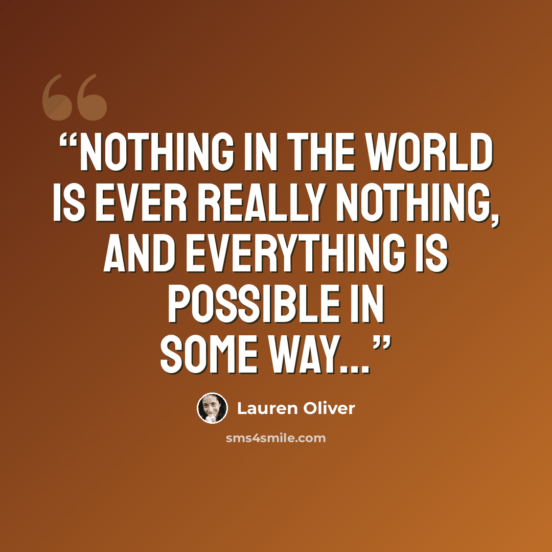 “Nothing in the world is ever really nothing, and everything is possible in some way...” quote by Lauren Oliver