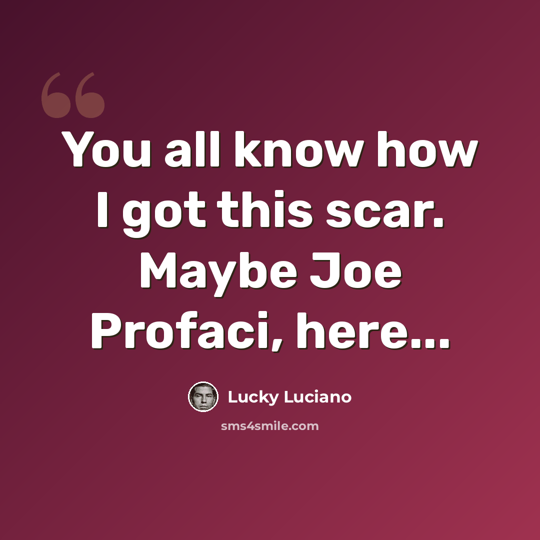 “You all know how I got this scar. Maybe Joe Profaci, here...” quote by Lucky Luciano