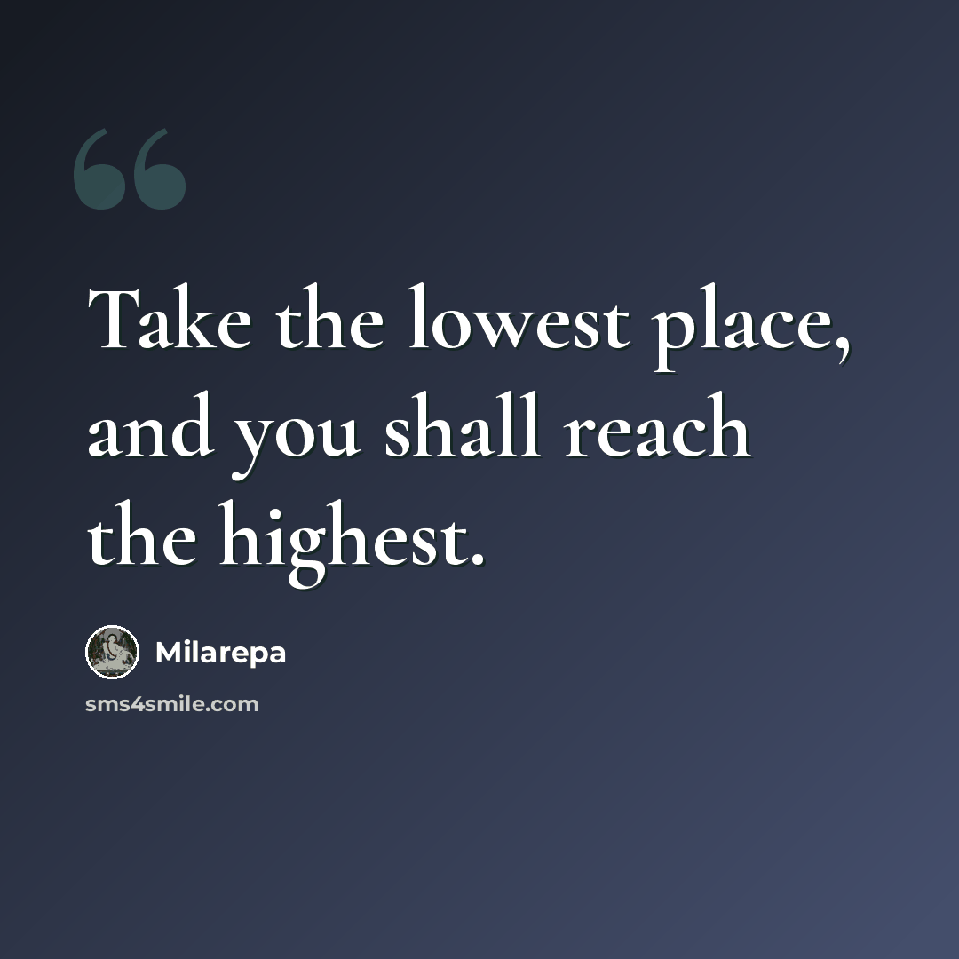 “Take the lowest place, and you shall reach the highest.” quote by Milarepa