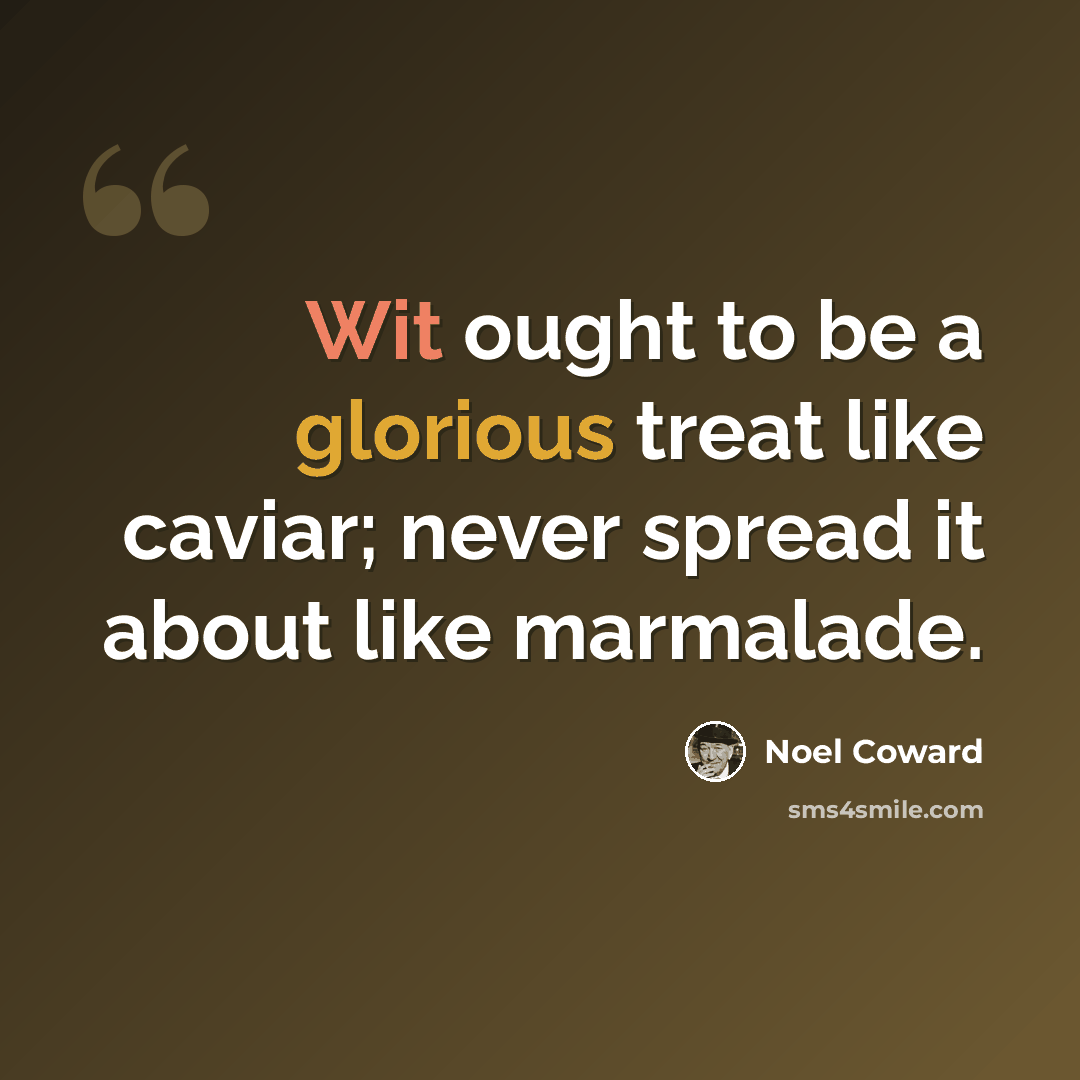 “Wit ought to be a glorious treat like caviar; never spread it about like marmalade.” quote by Noel Coward