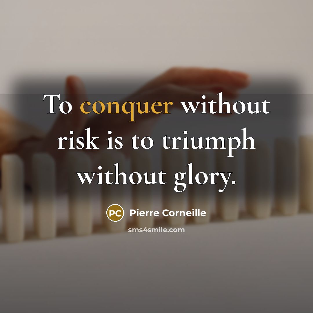 “To conquer without risk is to triumph without glory.” quote by Pierre Corneille