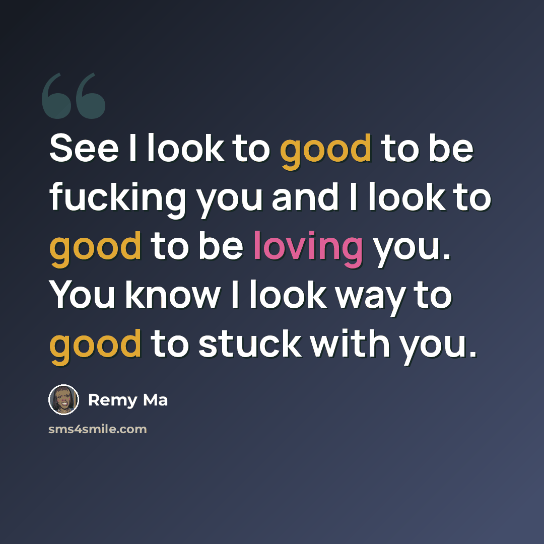 “See I look to good to be fucking you and I look to good to be loving you. You know I look way to good to stuck with you.” quote by Remy Ma