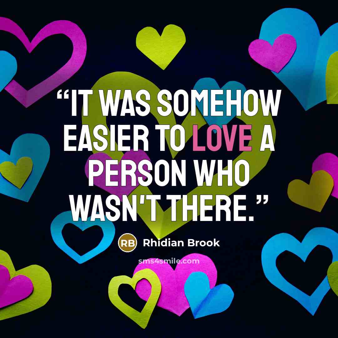 “It was somehow easier to love a person who wasn't there.” quote by Rhidian Brook