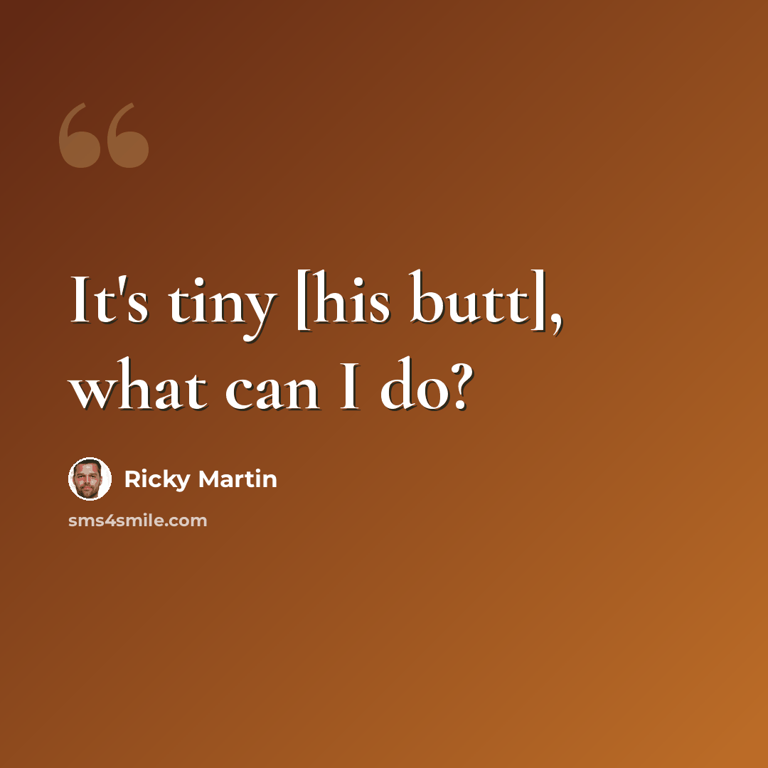 “It's tiny [his butt], what can I do?” quote by Ricky Martin