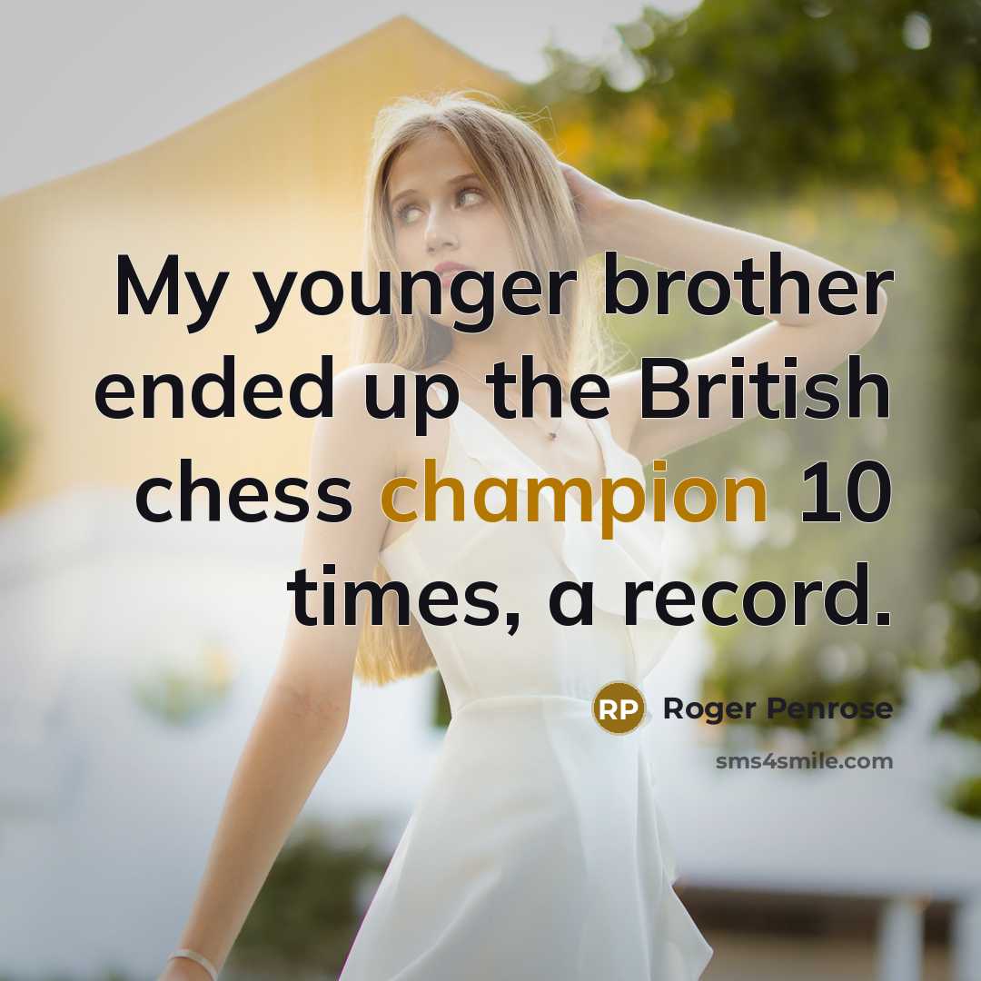 “My younger brother ended up the British chess champion 10 times, a record.” quote by Roger Penrose