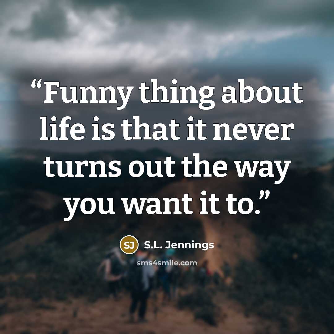 “Funny thing about life is that it never turns out the way you want it to.” quote by S.L. Jennings
