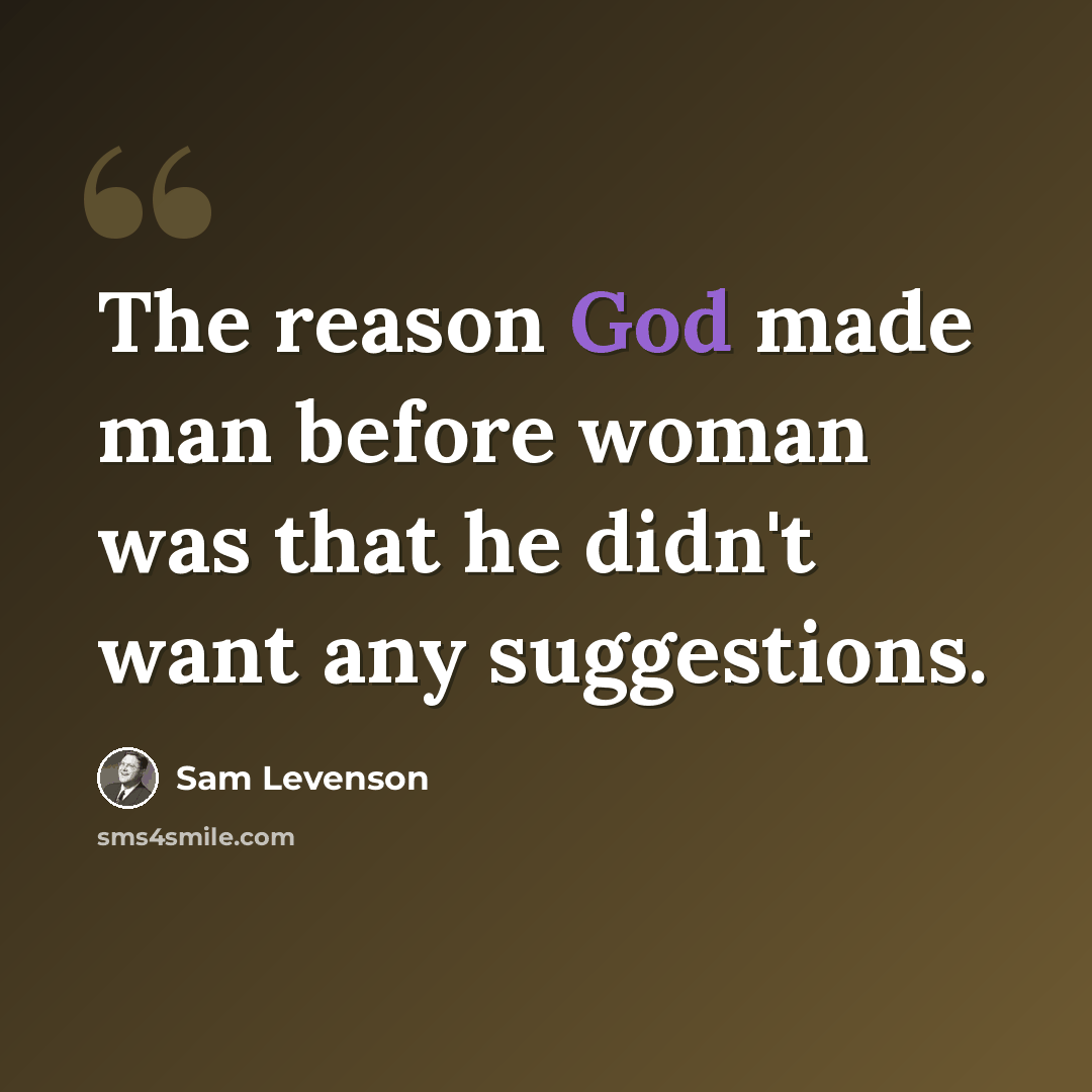 “The reason God made man before woman was that he didn't want any suggestions.” quote by Sam Levenson