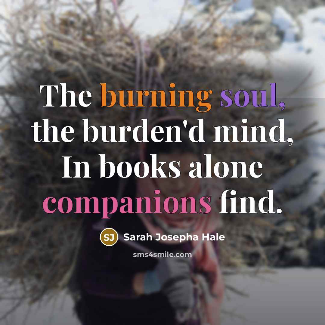 “The burning soul, the burden'd mind, In books alone companions find.” quote by Sarah Josepha Hale