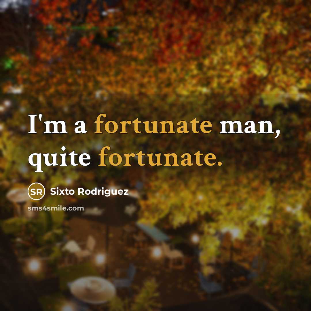 “I'm a fortunate man, quite fortunate.” quote by Sixto Rodriguez