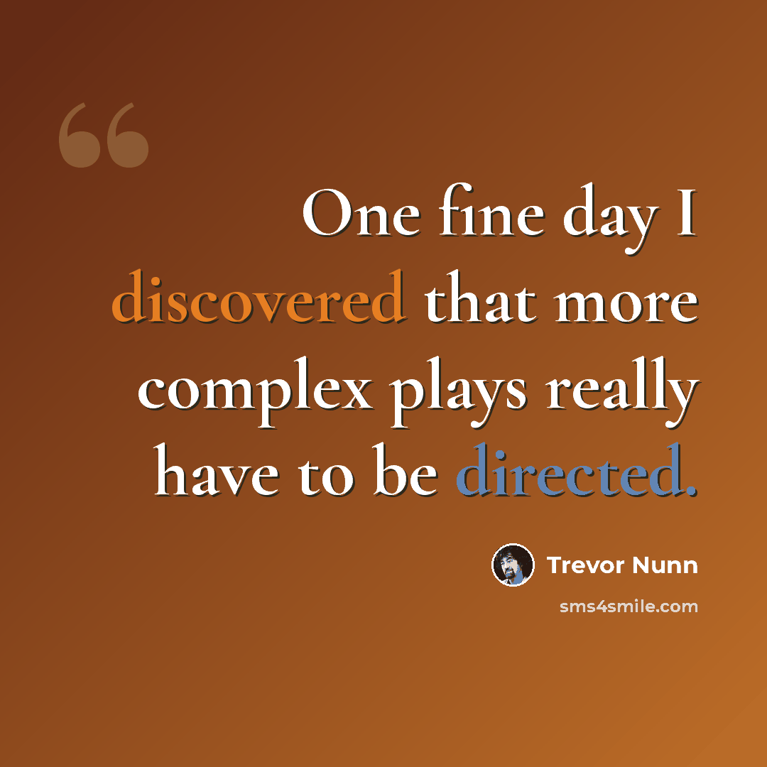 “One fine day I discovered that more complex plays really have to be directed.” quote by Trevor Nunn