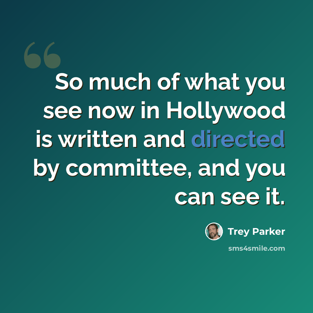 “So much of what you see now in Hollywood is written and directed by committee, and you can see it.” quote by Trey Parker