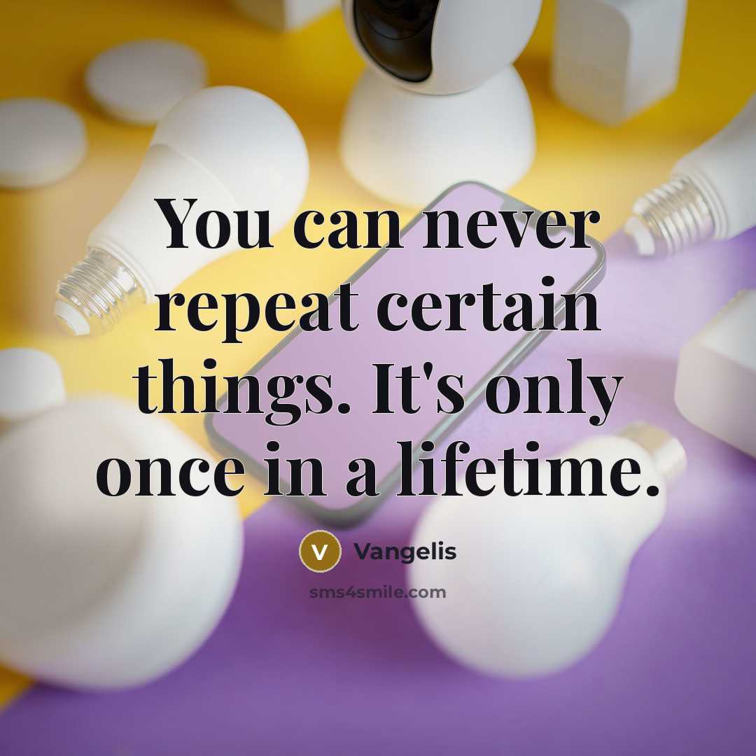 “You can never repeat certain things. It's only once in a lifetime.” quote by Vangelis