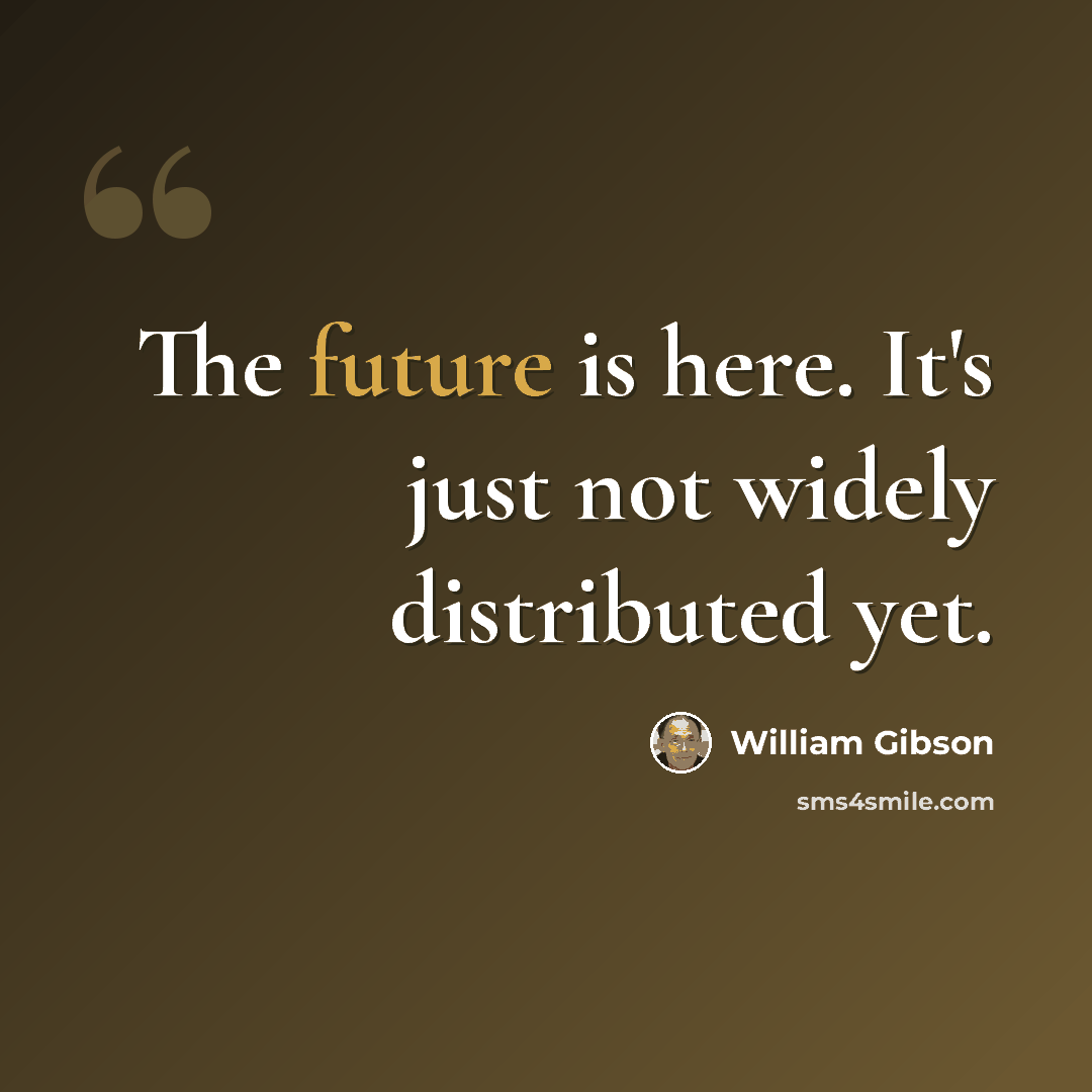 “The future is here. It's just not widely distributed yet.” quote by William Gibson
