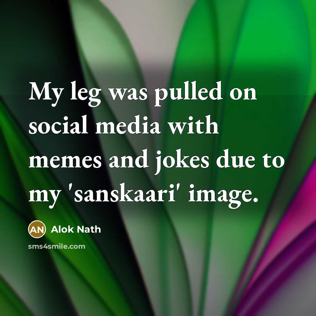“My leg was pulled on social media with memes and jokes due to my 'sanskaari' image.” quote by Alok Nath
